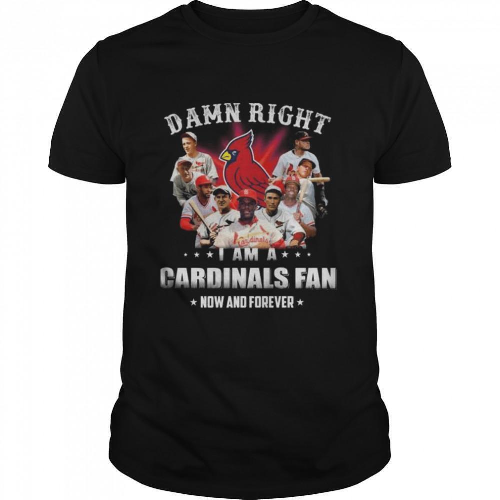 Damn Right I Am St Louis Cardinals Fan Now And Forever Shirt